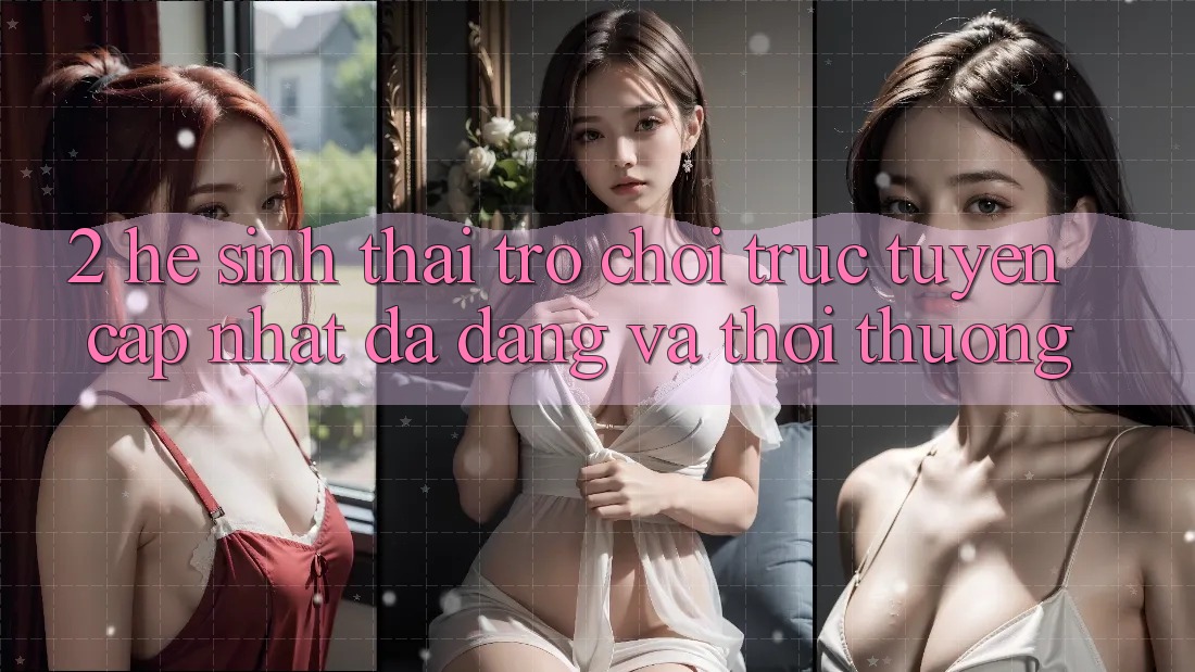 2. Hệ Sinh Thái Trò chơi trực tuyến Cập Nhật: Đa Dạng Và Thời Thượng