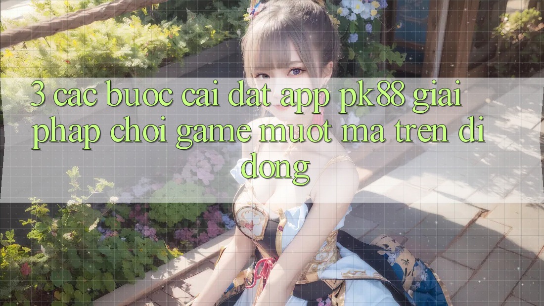 3. Các bước Cài đặt App PK88 - Giải Pháp Chơi Game Mượt Mà Trên Di Động 3. Các bước Cài đặt App PK88 - Giải Pháp Chơi Game Mượt Mà Trên Di Động