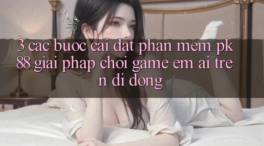 3. Các bước Cài đặt Phần mềm PK88 - Giải Pháp Chơi Game Êm ái Trên Di Động