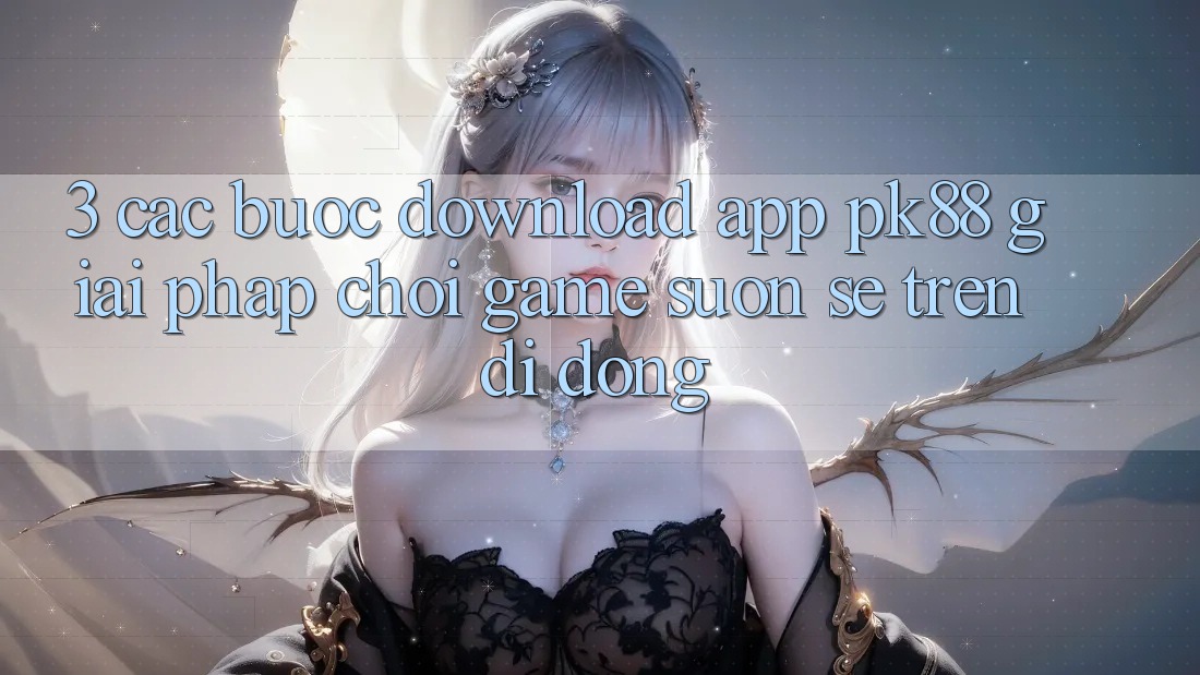 3. Các bước Download App PK88 - Giải Pháp Chơi Game Suôn sẻ Trên Di Động