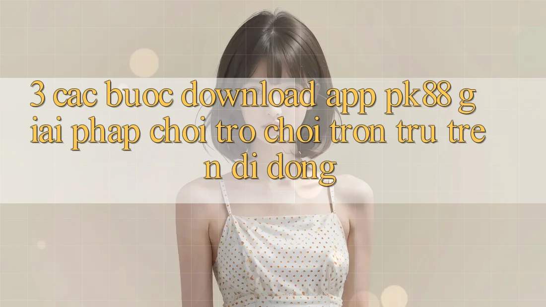 3. Các bước Download App PK88 - Giải Pháp Chơi Trò chơi Trơn tru Trên Di Động