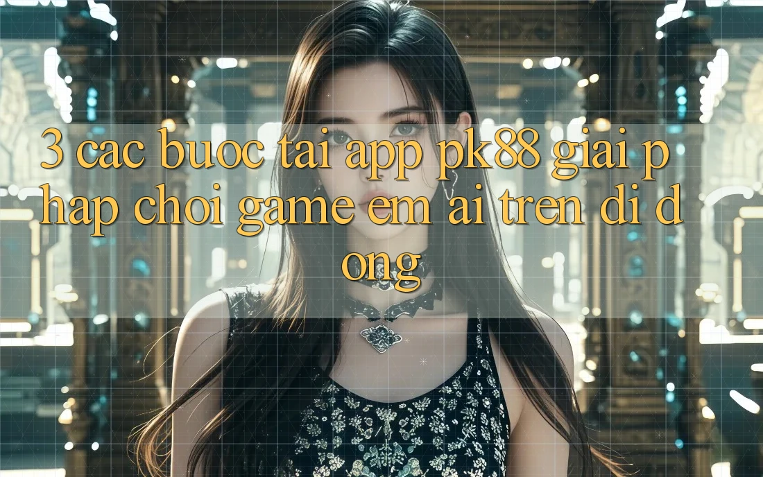3. Các bước Tải App PK88 - Giải Pháp Chơi Game Êm ái Trên Di Động