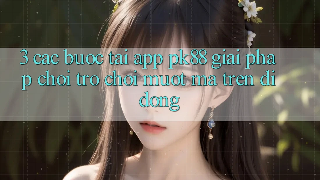 3. Các bước Tải App PK88 - Giải Pháp Chơi Trò chơi Mượt Mà Trên Di Động