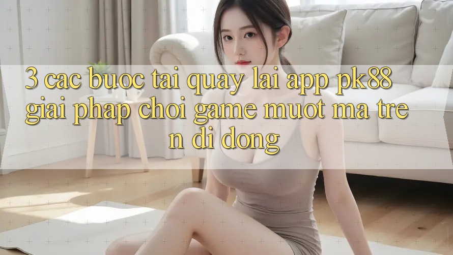 3. Các bước Tải quay lại App PK88 - Giải Pháp Chơi Game Mượt Mà Trên Di Động