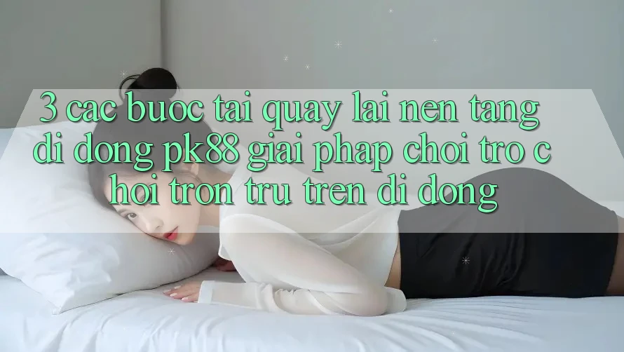 3. Các bước Tải quay lại Nền tảng di động PK88 - Giải Pháp Chơi Trò chơi Trơn tru Trên Di Động