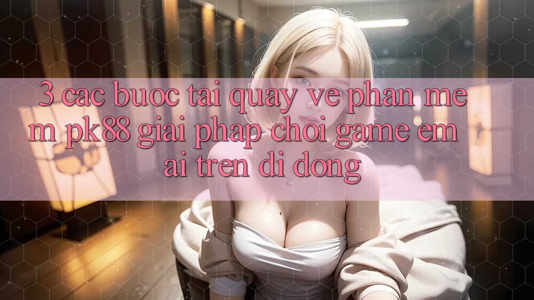 3. Các bước Tải quay về Phần mềm PK88 - Giải Pháp Chơi Game Êm ái Trên Di Động 3. Các bước Tải quay về Phần mềm PK88 - Giải Pháp Chơi Game Êm ái Trên Di Động
