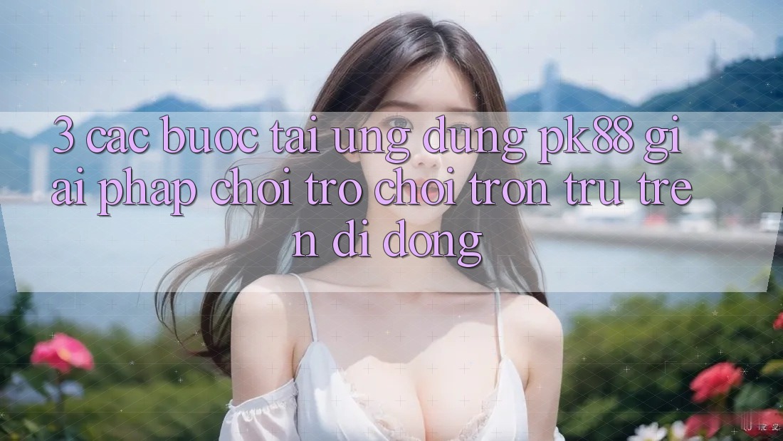 3. Các bước Tải Ứng dụng PK88 - Giải Pháp Chơi Trò chơi Trơn tru Trên Di Động 3. Các bước Tải Ứng dụng PK88 - Giải Pháp Chơi Trò chơi Trơn tru Trên Di Động