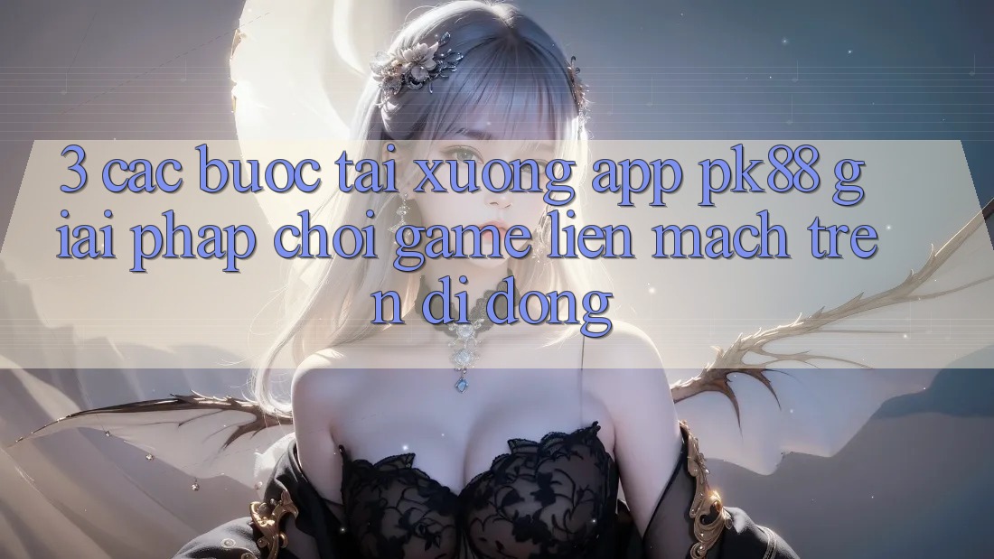 3. Các bước Tải xuống App PK88 - Giải Pháp Chơi Game Liền mạch Trên Di Động