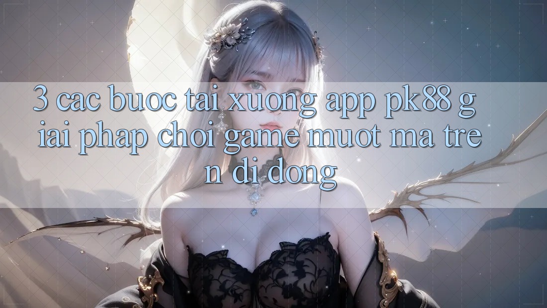 3. Các bước Tải xuống App PK88 - Giải Pháp Chơi Game Mượt Mà Trên Di Động