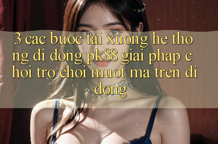 3. Các bước Tải xuống Hệ thống di động PK88 - Giải Pháp Chơi Trò chơi Mượt Mà Trên Di Động 3. Các bước Tải xuống Hệ thống di động PK88 - Giải Pháp Chơi Trò chơi Mượt Mà Trên Di Động