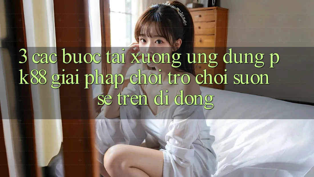 3. Các bước Tải xuống Ứng dụng PK88 - Giải Pháp Chơi Trò chơi Suôn sẻ Trên Di Động 3. Các bước Tải xuống Ứng dụng PK88 - Giải Pháp Chơi Trò chơi Suôn sẻ Trên Di Động