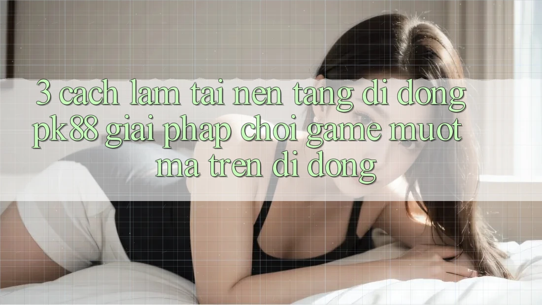 3. Cách làm Tải Nền tảng di động PK88 - Giải Pháp Chơi Game Mượt Mà Trên Di Động