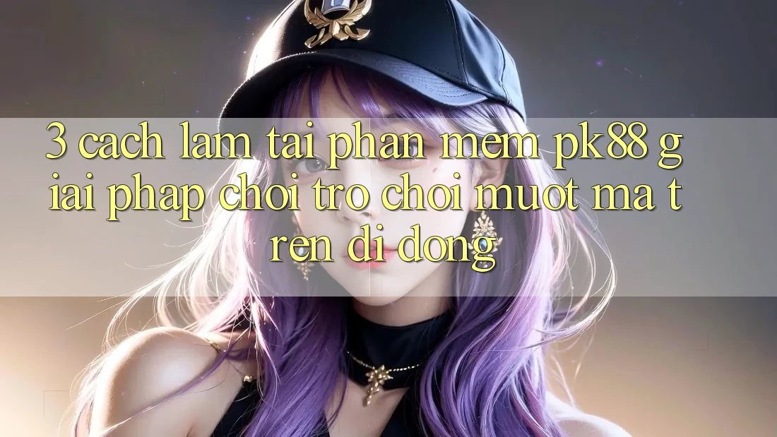 3. Cách làm Tải Phần mềm PK88 - Giải Pháp Chơi Trò chơi Mượt mà Trên Di Động