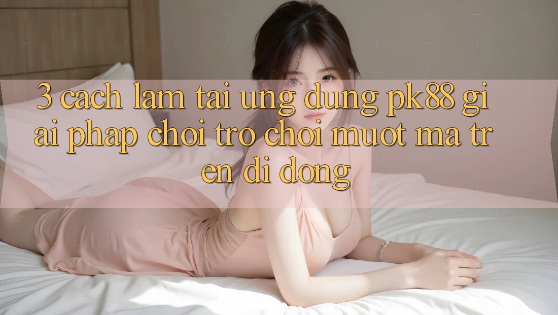 3. Cách làm Tải Ứng dụng PK88 - Giải Pháp Chơi Trò chơi Mượt Mà Trên Di Động