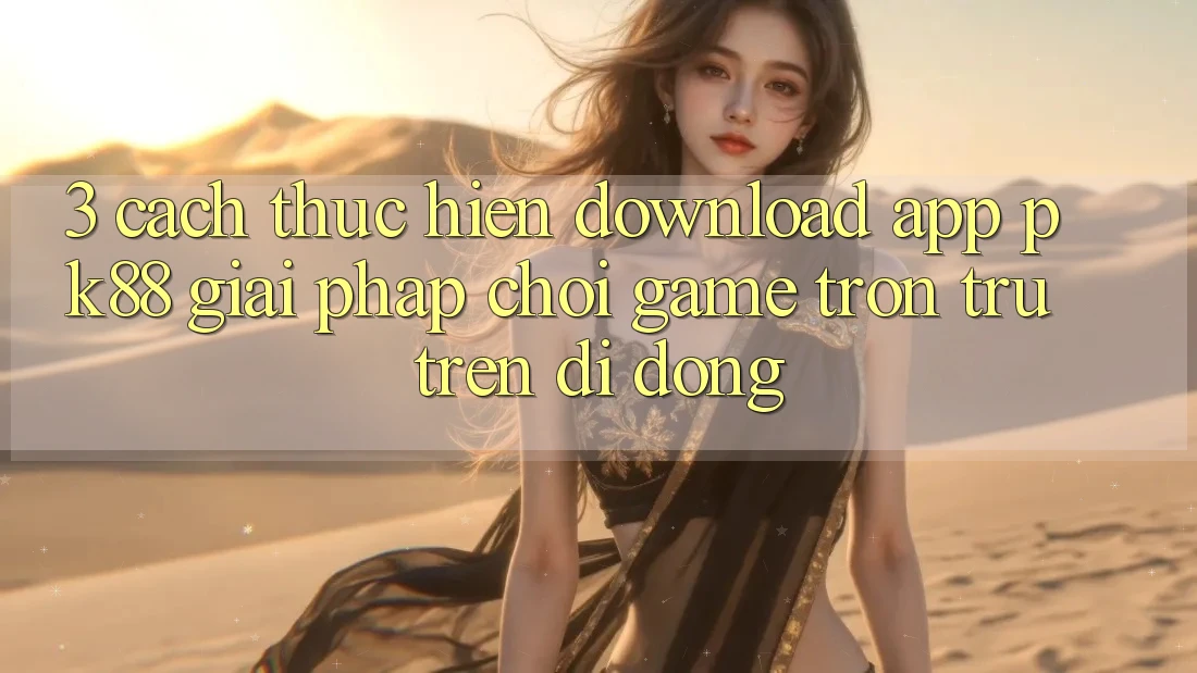 3. Cách thực hiện Download App PK88 - Giải Pháp Chơi Game Trơn tru Trên Di Động 3. Cách thực hiện Download App PK88 - Giải Pháp Chơi Game Trơn tru Trên Di Động