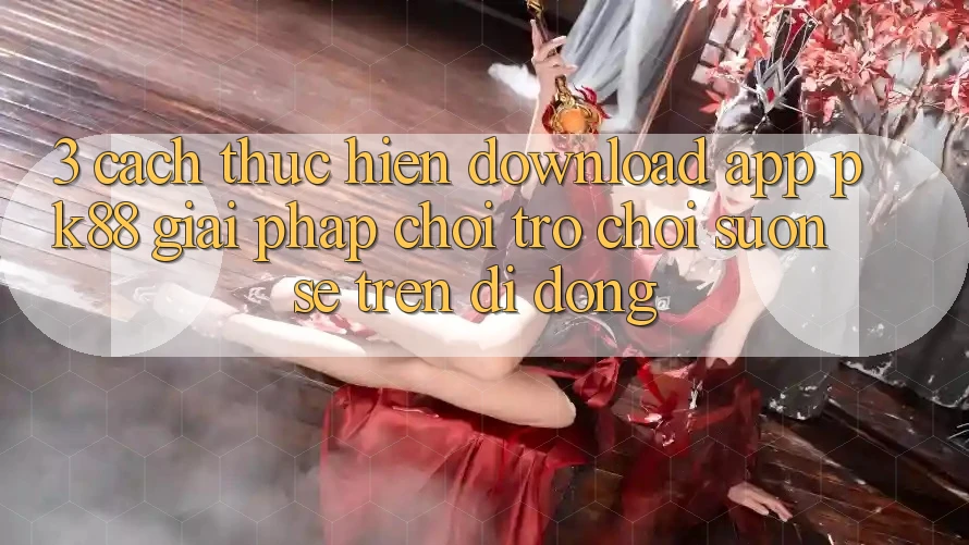 3. Cách thực hiện Download App PK88 - Giải Pháp Chơi Trò chơi Suôn sẻ Trên Di Động