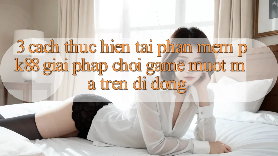 3. Cách thực hiện Tải Phần mềm PK88 - Giải Pháp Chơi Game Mượt Mà Trên Di Động