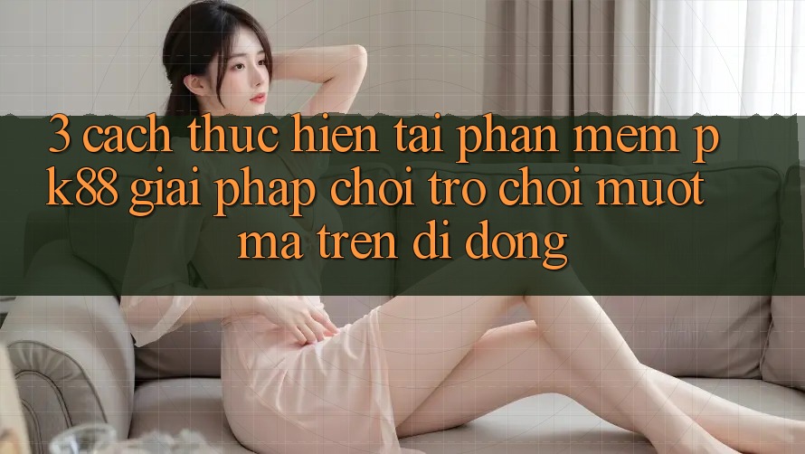 3. Cách thực hiện Tải Phần mềm PK88 - Giải Pháp Chơi Trò chơi Mượt Mà Trên Di Động
