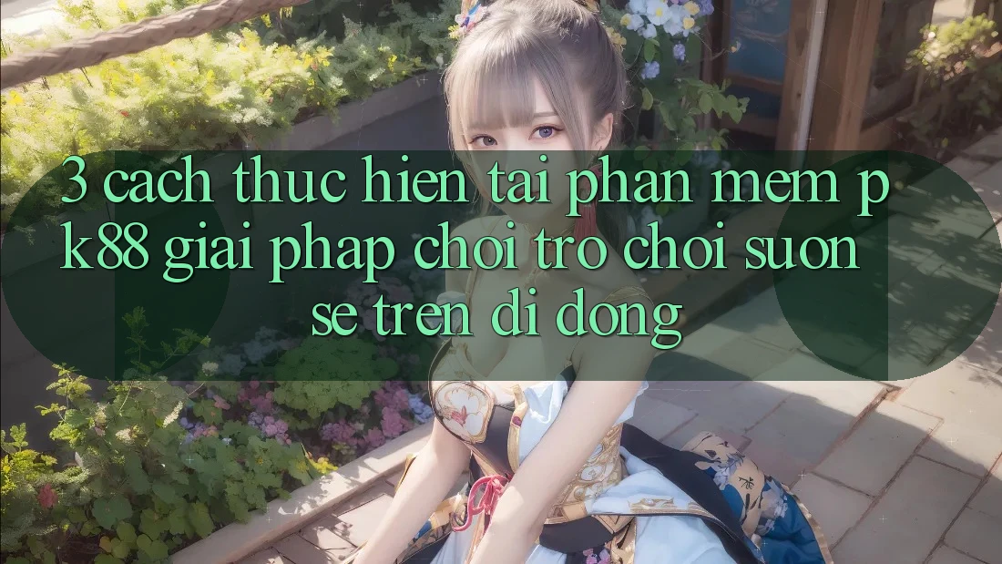 3. Cách thực hiện Tải Phần mềm PK88 - Giải Pháp Chơi Trò chơi Suôn sẻ Trên Di Động