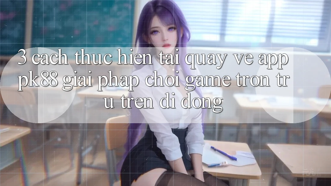 3. Cách thực hiện Tải quay về App PK88 - Giải Pháp Chơi Game Trơn tru Trên Di Động 3. Cách thực hiện Tải quay về App PK88 - Giải Pháp Chơi Game Trơn tru Trên Di Động