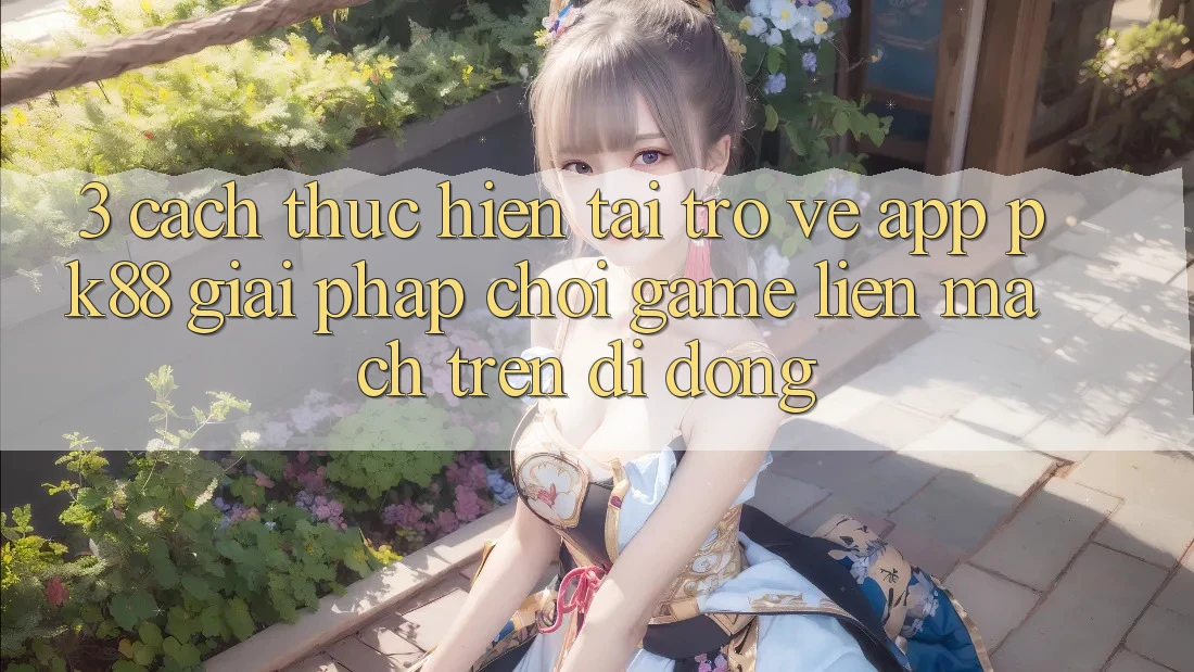 3. Cách thực hiện Tải trở về App PK88 - Giải Pháp Chơi Game Liền mạch Trên Di Động