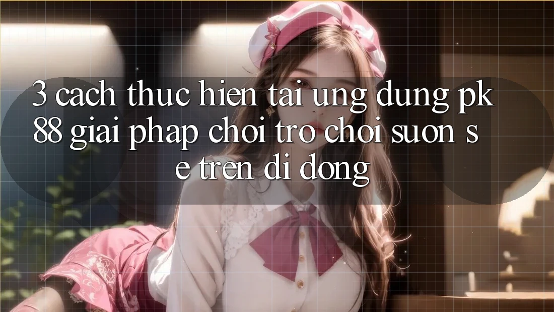 3. Cách thực hiện Tải Ứng dụng PK88 - Giải Pháp Chơi Trò chơi Suôn sẻ Trên Di Động