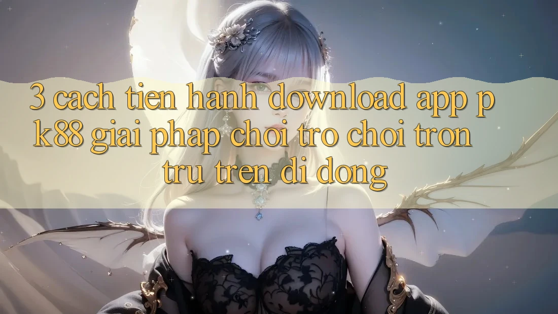 3. Cách tiến hành Download App PK88 - Giải Pháp Chơi Trò chơi Trơn tru Trên Di Động