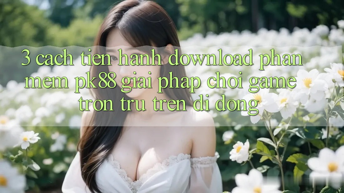 3. Cách tiến hành Download Phần mềm PK88 - Giải Pháp Chơi Game Trơn tru Trên Di Động