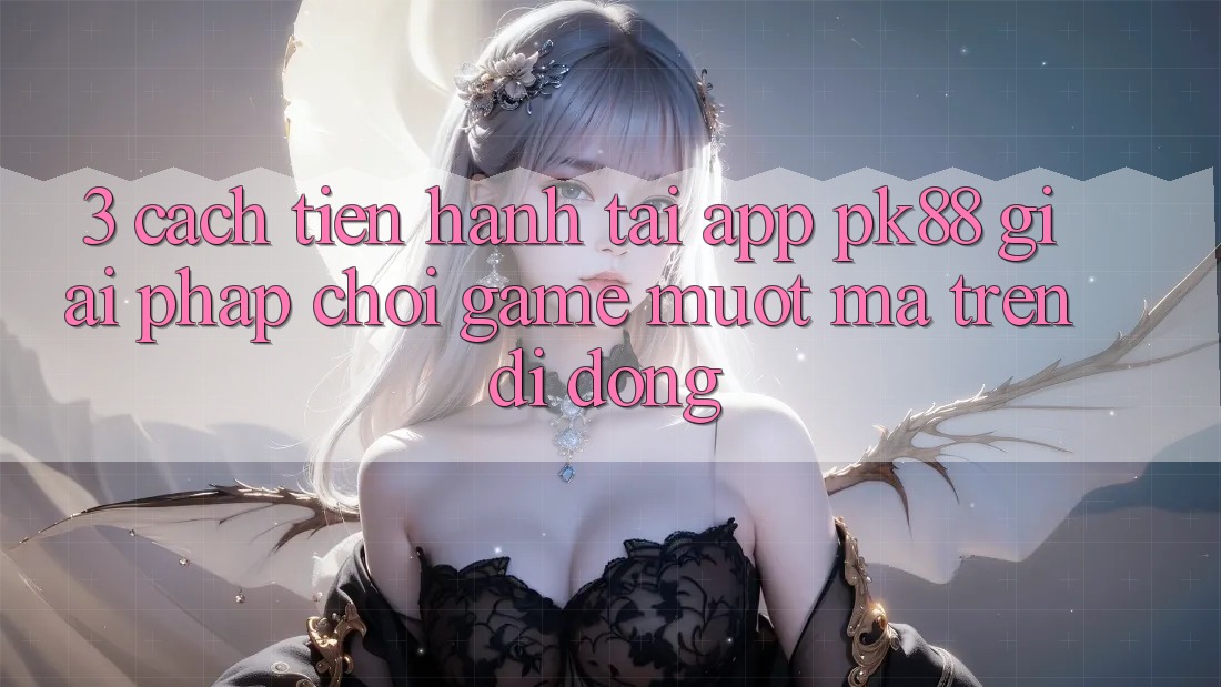3. Cách tiến hành Tải App PK88 - Giải Pháp Chơi Game Mượt Mà Trên Di Động
