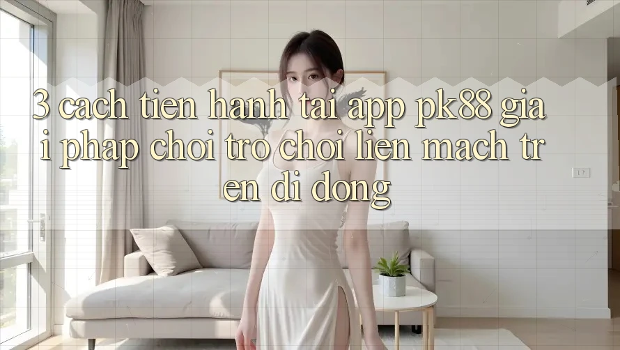 3. Cách tiến hành Tải App PK88 - Giải Pháp Chơi Trò chơi Liền mạch Trên Di Động