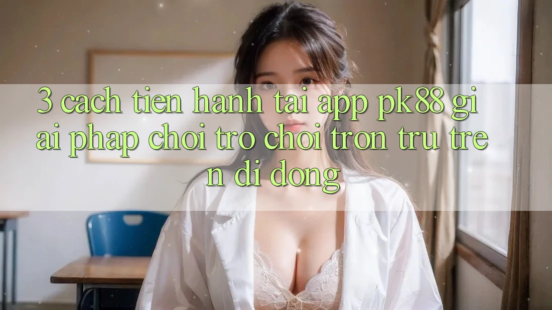 3. Cách tiến hành Tải App PK88 - Giải Pháp Chơi Trò chơi Trơn tru Trên Di Động