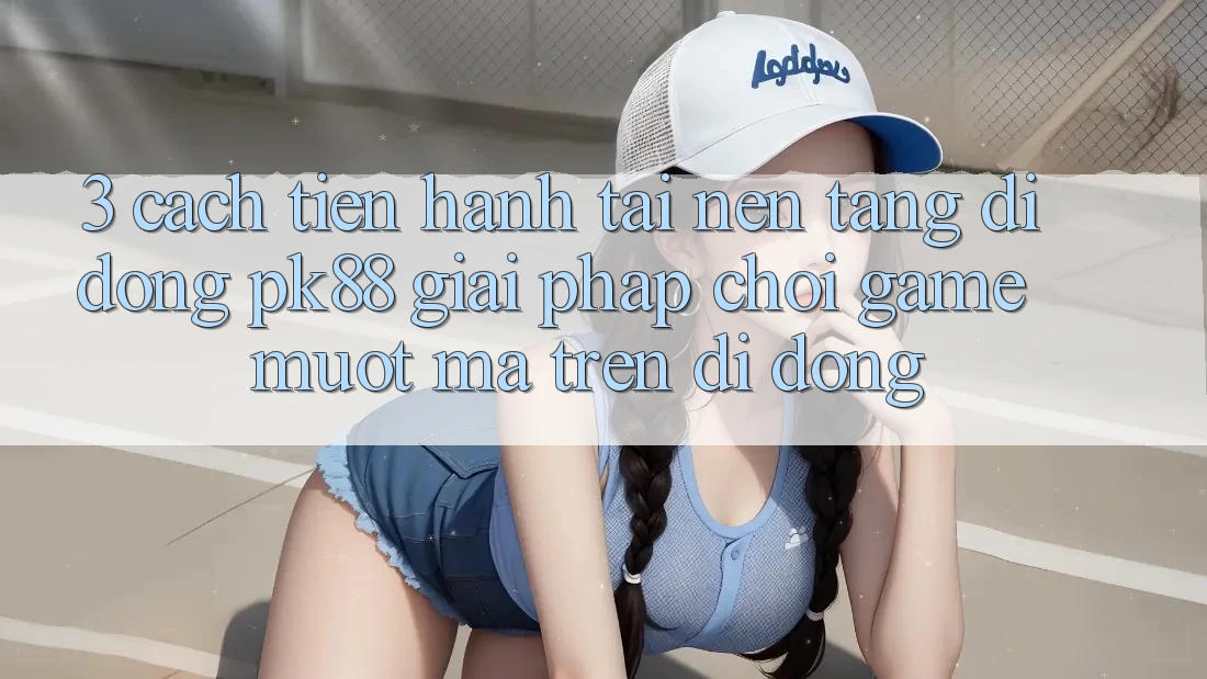 3. Cách tiến hành Tải Nền tảng di động PK88 - Giải Pháp Chơi Game Mượt Mà Trên Di Động