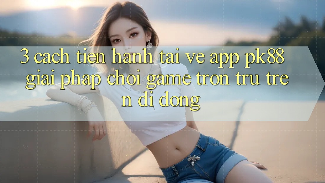 3. Cách tiến hành Tải về App PK88 - Giải Pháp Chơi Game Trơn tru Trên Di Động