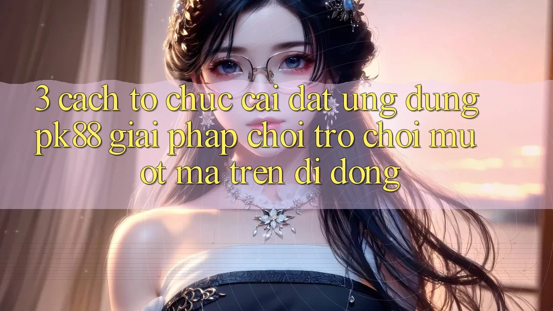 3. Cách tổ chức Cài đặt Ứng dụng PK88 - Giải Pháp Chơi Trò chơi Mượt Mà Trên Di Động 3. Cách tổ chức Cài đặt Ứng dụng PK88 - Giải Pháp Chơi Trò chơi Mượt Mà Trên Di Động