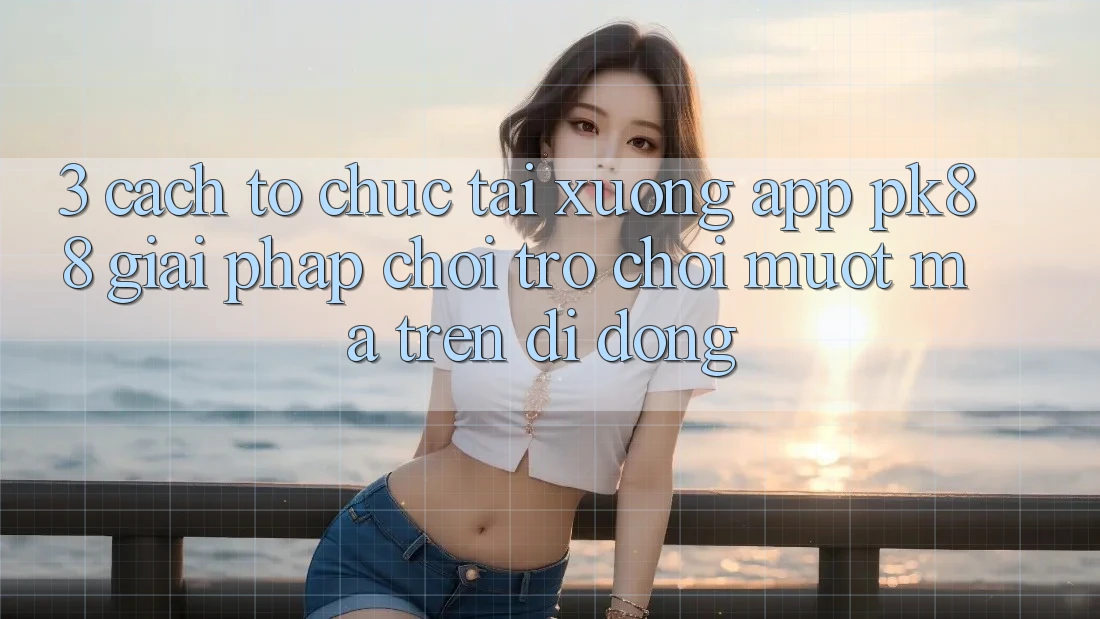 3. Cách tổ chức Tải xuống App PK88 - Giải Pháp Chơi Trò chơi Mượt Mà Trên Di Động