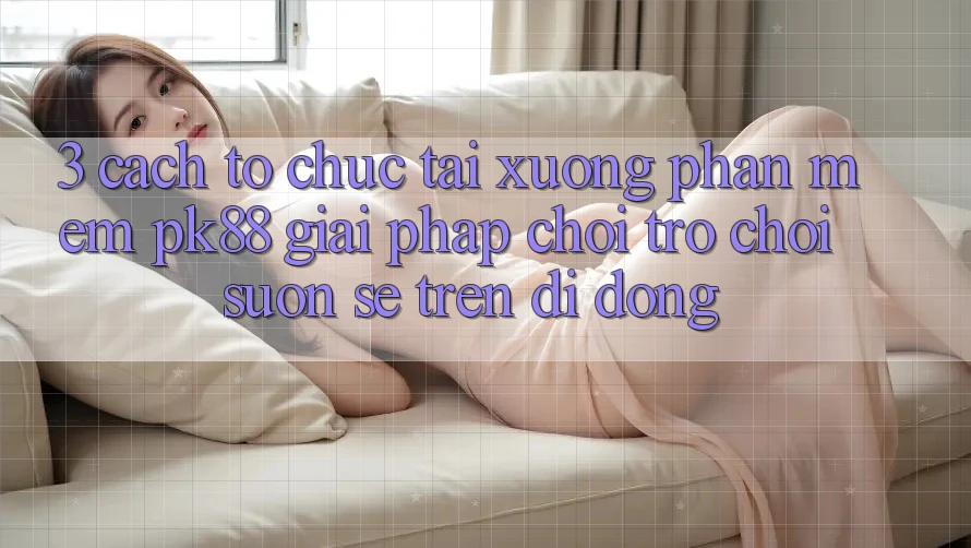 3. Cách tổ chức Tải xuống Phần mềm PK88 - Giải Pháp Chơi Trò chơi Suôn sẻ Trên Di Động 3. Cách tổ chức Tải xuống Phần mềm PK88 - Giải Pháp Chơi Trò chơi Suôn sẻ Trên Di Động