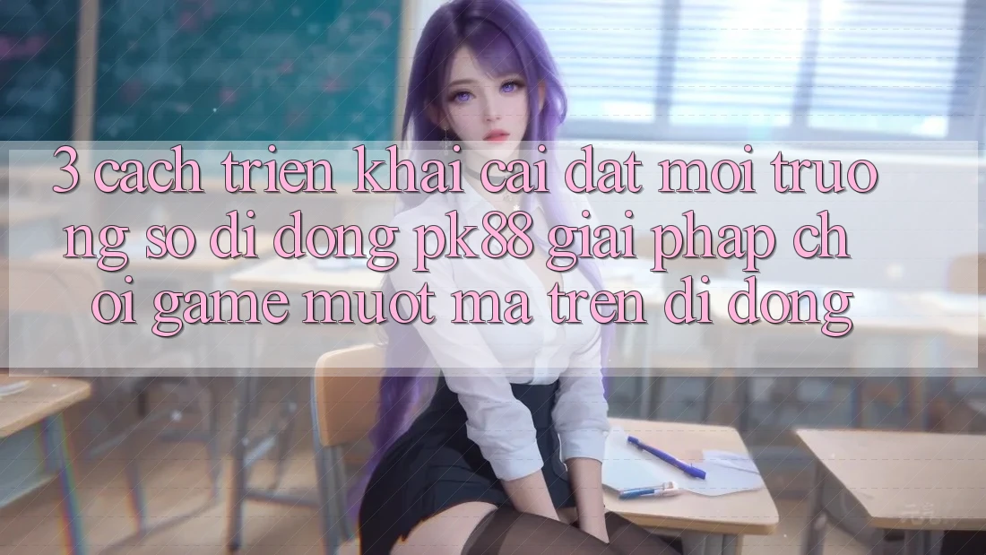 3. Cách triển khai Cài đặt Môi trường số di động PK88 - Giải Pháp Chơi Game Mượt Mà Trên Di Động