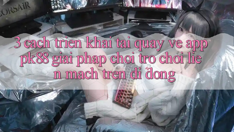 3. Cách triển khai Tải quay về App PK88 - Giải Pháp Chơi Trò chơi Liền mạch Trên Di Động