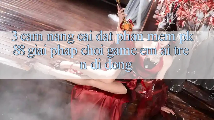 3. Cẩm nang Cài đặt Phần mềm PK88 - Giải Pháp Chơi Game Êm ái Trên Di Động