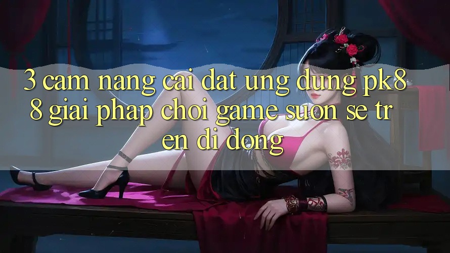 3. Cẩm nang Cài đặt Ứng dụng PK88 - Giải Pháp Chơi Game Suôn sẻ Trên Di Động