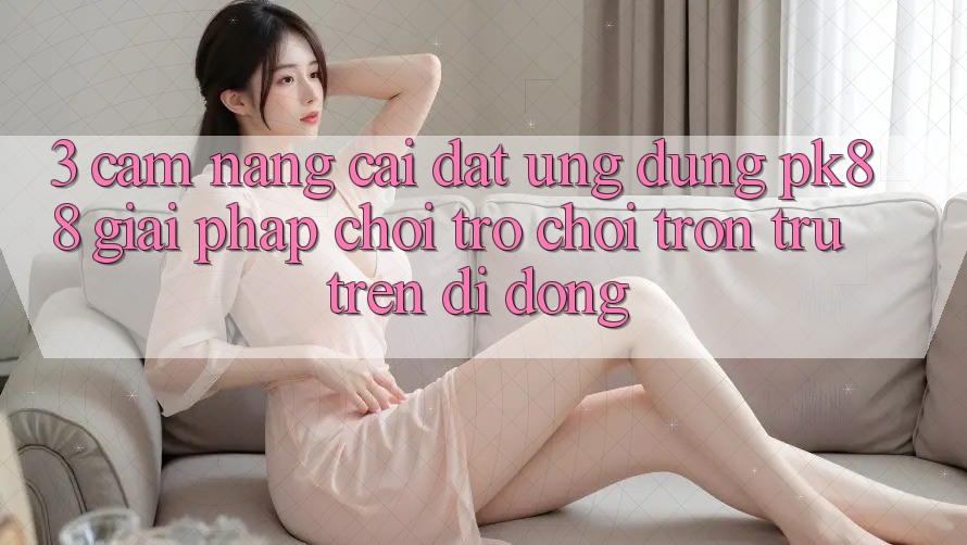 3. Cẩm nang Cài đặt Ứng dụng PK88 - Giải Pháp Chơi Trò chơi Trơn tru Trên Di Động