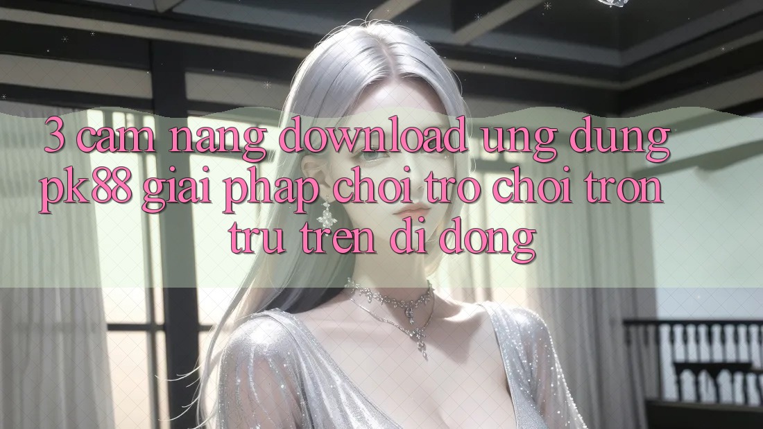 3. Cẩm nang Download Ứng dụng PK88 - Giải Pháp Chơi Trò chơi Trơn tru Trên Di Động