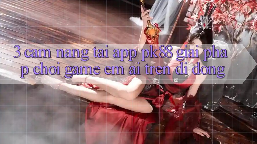 3. Cẩm nang Tải App PK88 - Giải Pháp Chơi Game Êm ái Trên Di Động