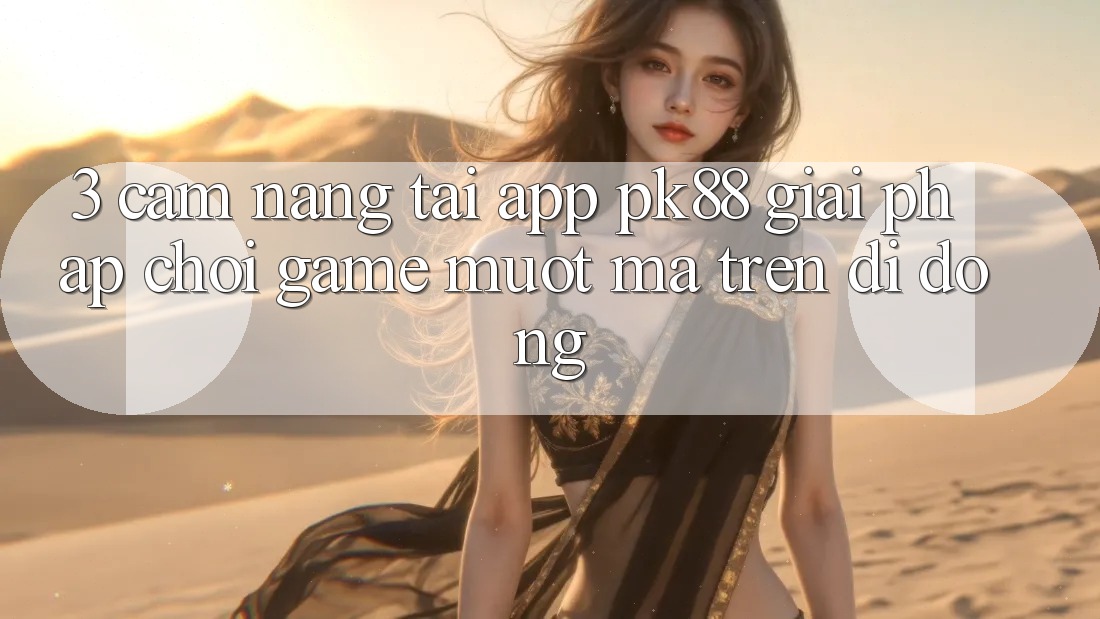 3. Cẩm nang Tải App PK88 - Giải Pháp Chơi Game Mượt mà Trên Di Động 3. Cẩm nang Tải App PK88 - Giải Pháp Chơi Game Mượt mà Trên Di Động