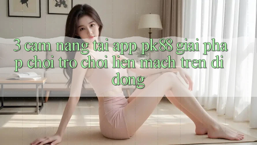 3. Cẩm nang Tải App PK88 - Giải Pháp Chơi Trò chơi Liền mạch Trên Di Động