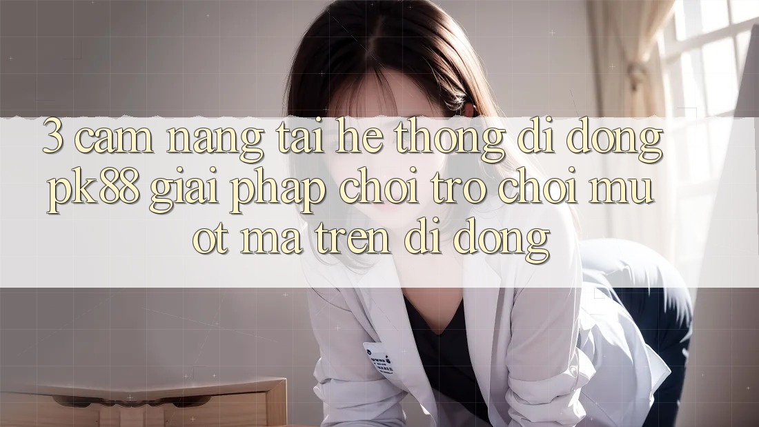 3. Cẩm nang Tải Hệ thống di động PK88 - Giải Pháp Chơi Trò chơi Mượt mà Trên Di Động