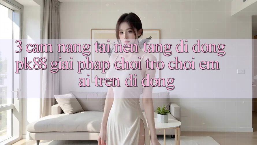 3. Cẩm nang Tải Nền tảng di động PK88 - Giải Pháp Chơi Trò chơi Êm ái Trên Di Động
