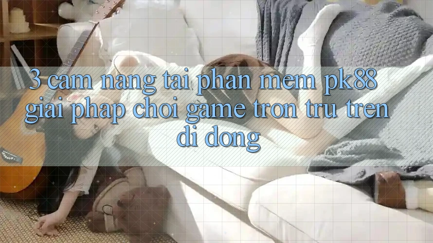 3. Cẩm nang Tải Phần mềm PK88 - Giải Pháp Chơi Game Trơn tru Trên Di Động 3. Cẩm nang Tải Phần mềm PK88 - Giải Pháp Chơi Game Trơn tru Trên Di Động