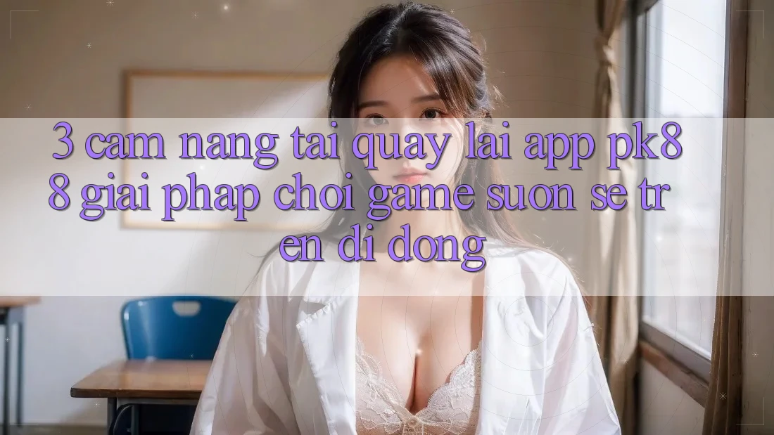 3. Cẩm nang Tải quay lại App PK88 - Giải Pháp Chơi Game Suôn sẻ Trên Di Động