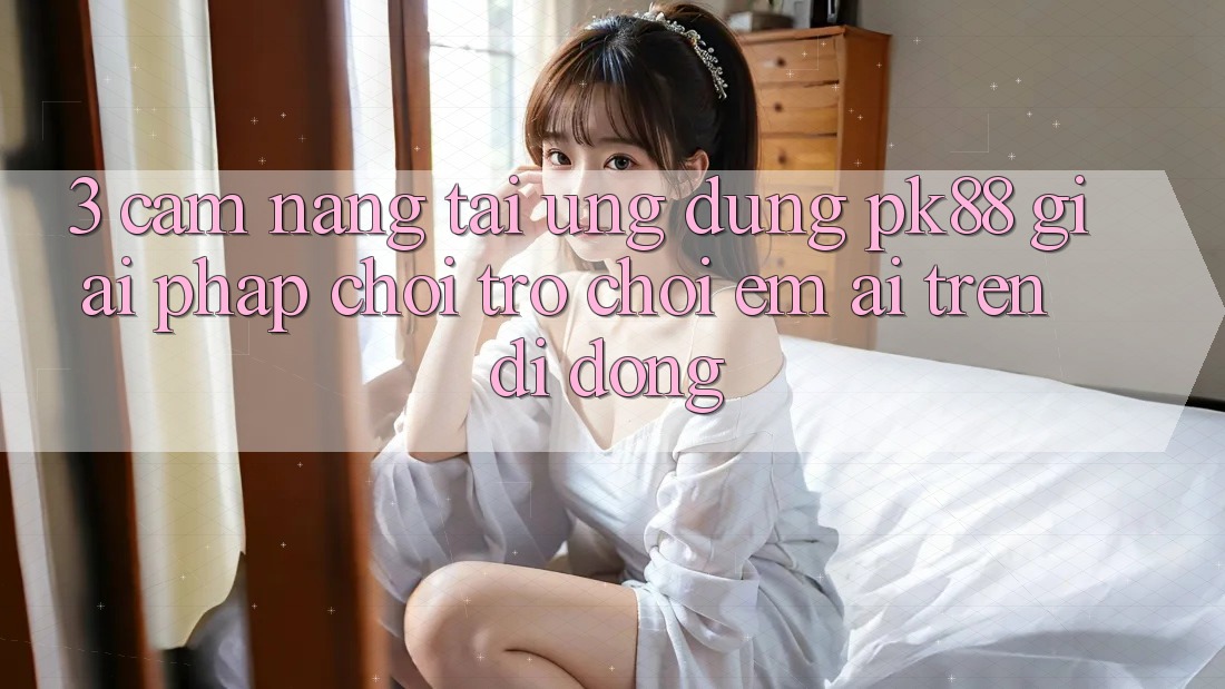 3. Cẩm nang Tải Ứng dụng PK88 - Giải Pháp Chơi Trò chơi Êm ái Trên Di Động